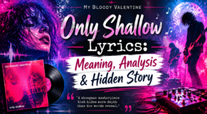 My Bloody Valentine – Only Shallow Lyrics: The Hidden Meaning Behind the Noise